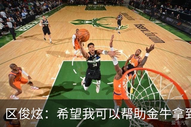 区俊炫：希望我可以帮助金牛拿到更好的成绩 我们场上见