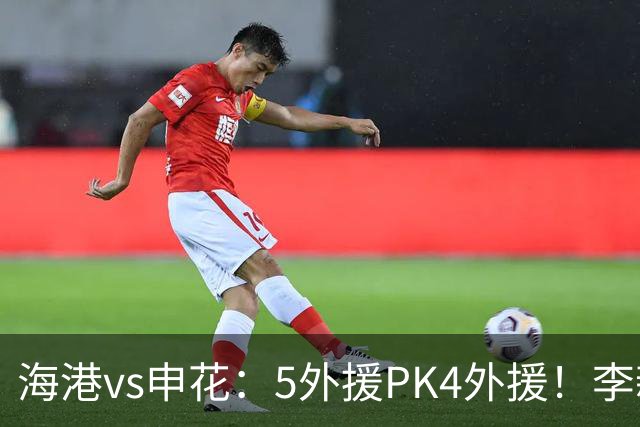 海港vs申花：5外援PK4外援！李新翔 梅伦多先发，吴曦 阿苏埃出战