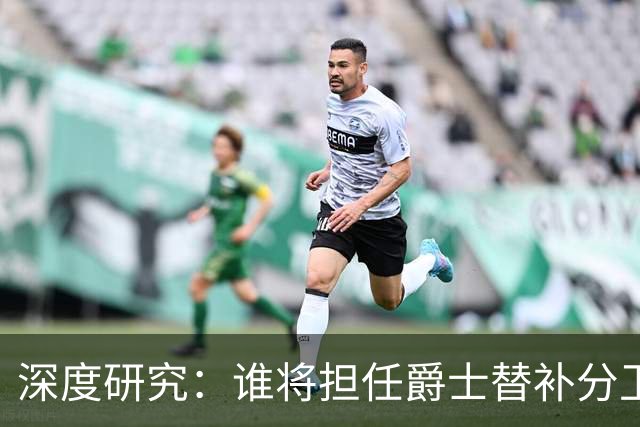 深度研究：谁将担任爵士替补分卫？乔什·奥科吉的攻防画像解析