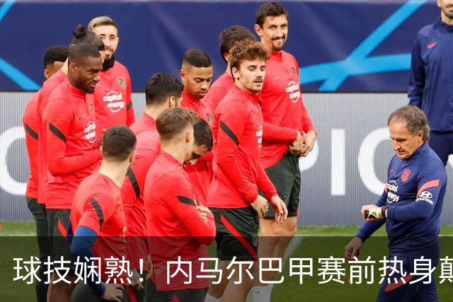 球技娴熟！内马尔巴甲赛前热身颠球炫技