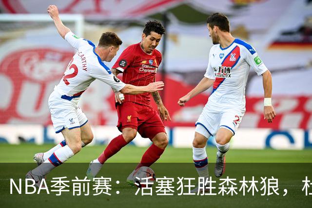 NBA季前赛：活塞狂胜森林狼，杜伦闪耀全场